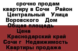 срочно продам квартиру в Сочи › Район ­ Центральный › Улица ­ Воровского › Дом ­ 5 › Общая площадь ­ 54 › Цена ­ 5 500 000 - Краснодарский край, Сочи г. Недвижимость » Квартиры продажа   . Краснодарский край,Сочи г.